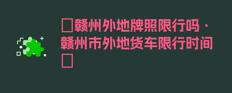 〖赣州外地牌照限行吗·赣州市外地货车限行时间〗