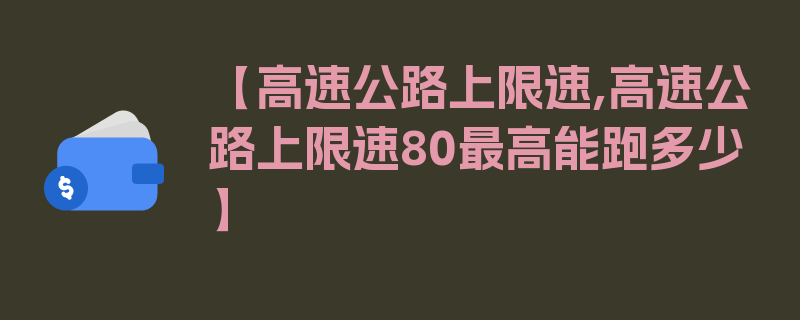 【高速公路上限速,高速公路上限速80最高能跑多少】