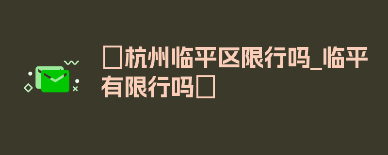 〖杭州临平区限行吗_临平有限行吗〗