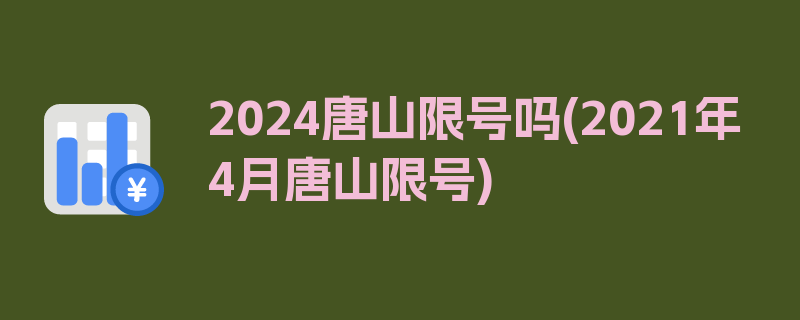 2024唐山限号吗(2021年4月唐山限号)