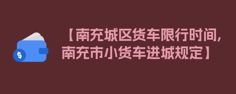 【南充城区货车限行时间,南充市小货车进城规定】