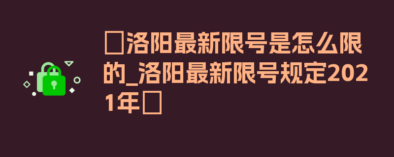 〖洛阳最新限号是怎么限的_洛阳最新限号规定2021年〗