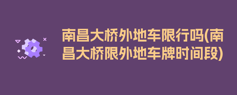 南昌大桥外地车限行吗(南昌大桥限外地车牌时间段)