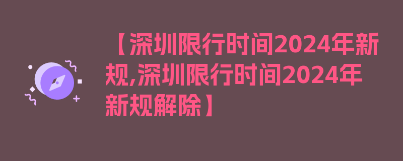 【深圳限行时间2024年新规,深圳限行时间2024年新规解除】