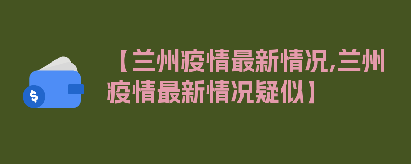 【兰州疫情最新情况,兰州疫情最新情况疑似】