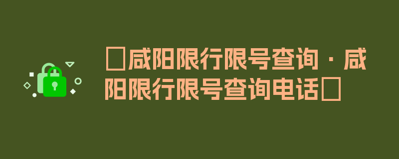 〖咸阳限行限号查询·咸阳限行限号查询电话〗