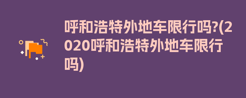 呼和浩特外地车限行吗?(2020呼和浩特外地车限行吗)