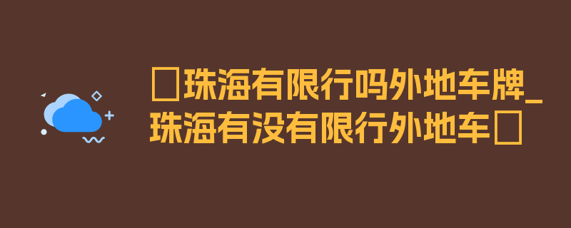 〖珠海有限行吗外地车牌_珠海有没有限行外地车〗