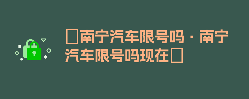 〖南宁汽车限号吗·南宁汽车限号吗现在〗