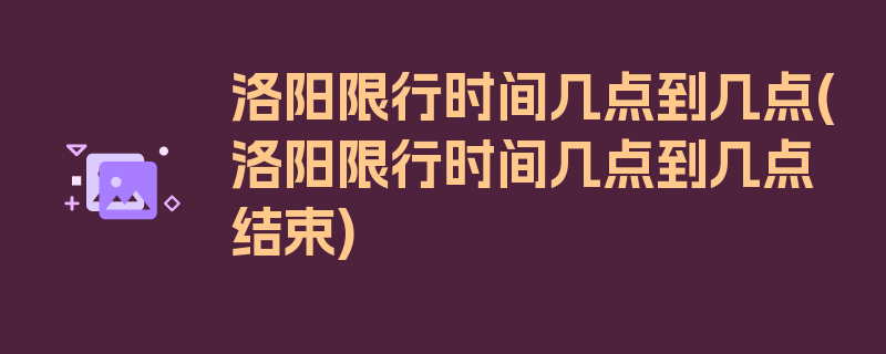 洛阳限行时间几点到几点(洛阳限行时间几点到几点结束)