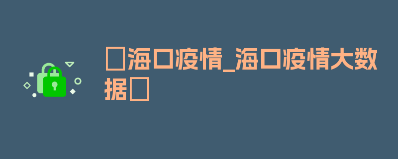 〖海口疫情_海口疫情大数据〗