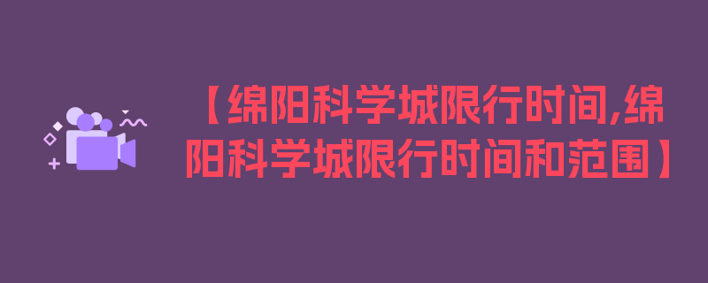 【绵阳科学城限行时间,绵阳科学城限行时间和范围】