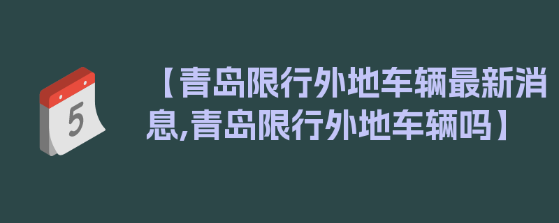 【青岛限行外地车辆最新消息,青岛限行外地车辆吗】