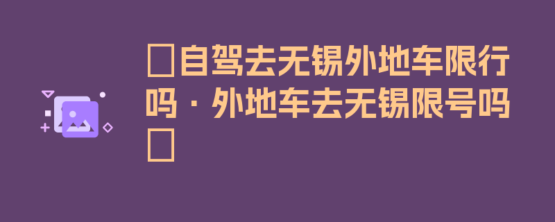 〖自驾去无锡外地车限行吗·外地车去无锡限号吗〗