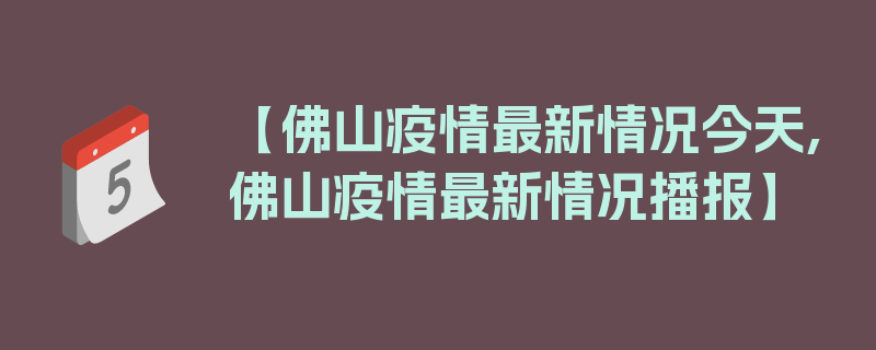 【佛山疫情最新情况今天,佛山疫情最新情况播报】