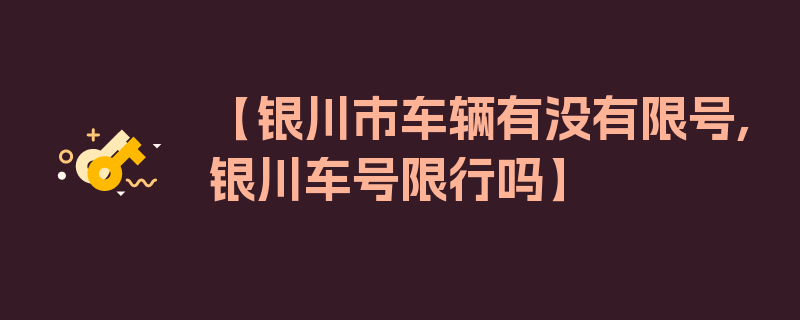 【银川市车辆有没有限号,银川车号限行吗】