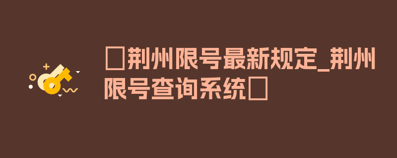 〖荆州限号最新规定_荆州限号查询系统〗