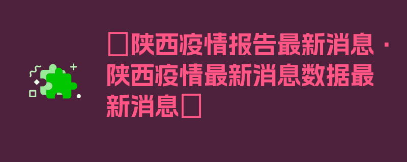 〖陕西疫情报告最新消息·陕西疫情最新消息数据最新消息〗