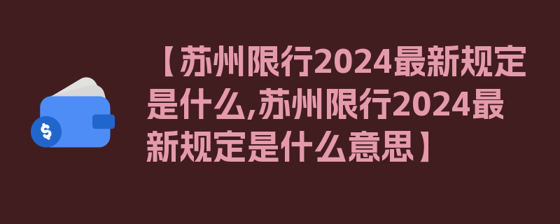 【苏州限行2024最新规定是什么,苏州限行2024最新规定是什么意思】