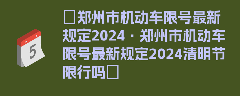 〖郑州市机动车限号最新规定2024·郑州市机动车限号最新规定2024清明节限行吗〗