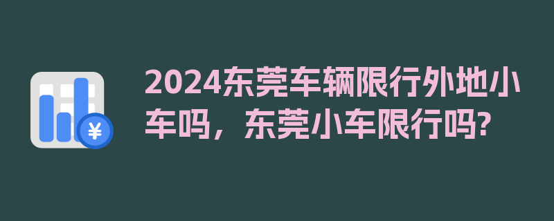 2024东莞车辆限行外地小车吗，东莞小车限行吗?