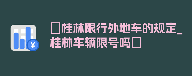 〖桂林限行外地车的规定_桂林车辆限号吗〗