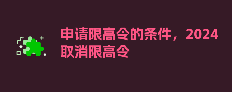 申请限高令的条件，2024取消限高令