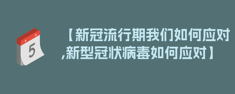 【新冠流行期我们如何应对,新型冠状病毒如何应对】