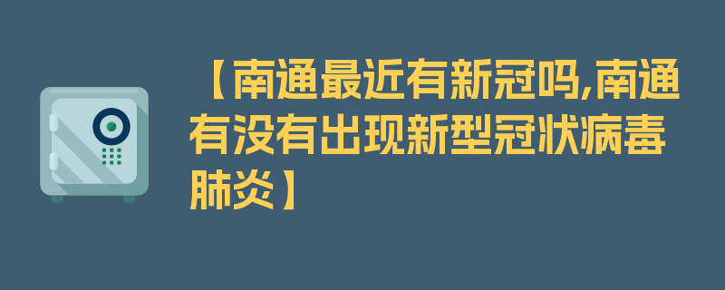 【南通最近有新冠吗,南通有没有出现新型冠状病毒肺炎】