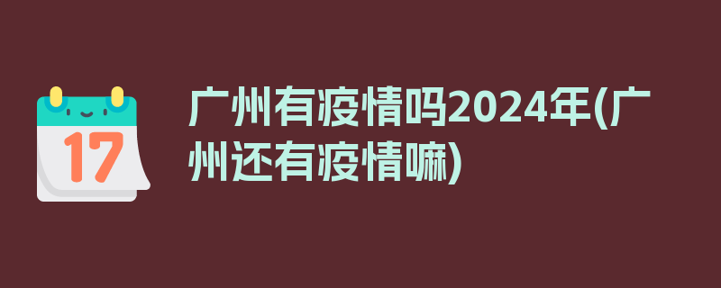 广州有疫情吗2024年(广州还有疫情嘛)