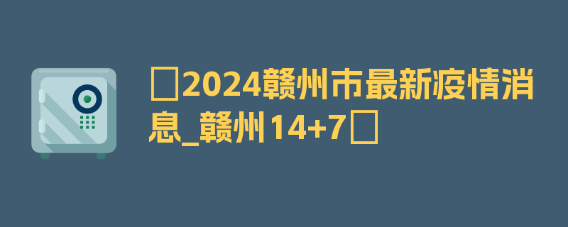 〖2024赣州市最新疫情消息_赣州14+7〗