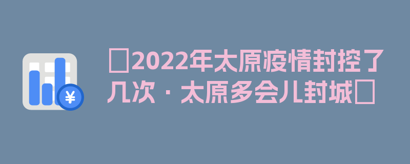 〖2022年太原疫情封控了几次·太原多会儿封城〗