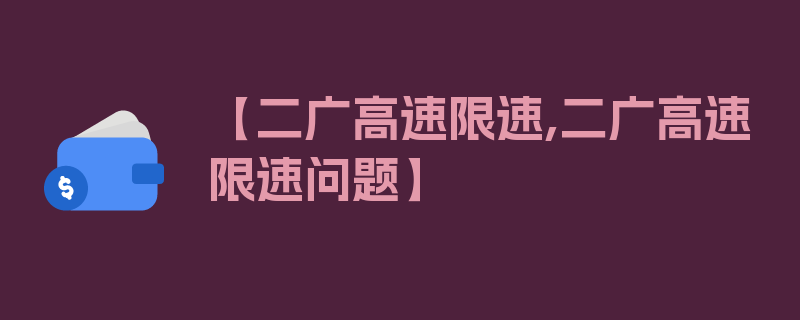 【二广高速限速,二广高速限速问题】