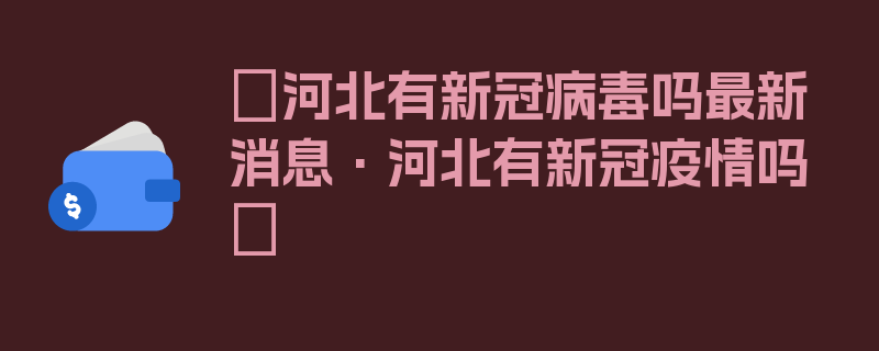 〖河北有新冠病毒吗最新消息·河北有新冠疫情吗〗