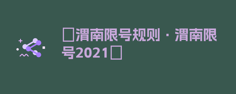 〖渭南限号规则·渭南限号2021〗