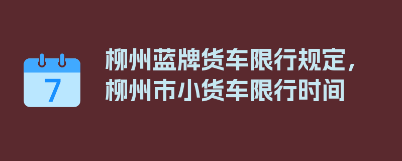 柳州蓝牌货车限行规定，柳州市小货车限行时间