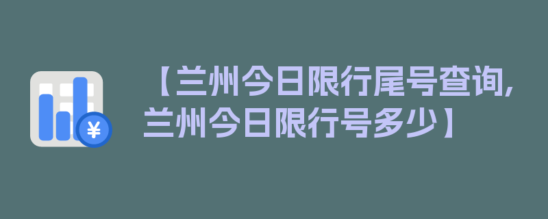 【兰州今日限行尾号查询,兰州今日限行号多少】