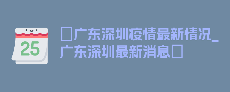 〖广东深圳疫情最新情况_广东深圳最新消息〗