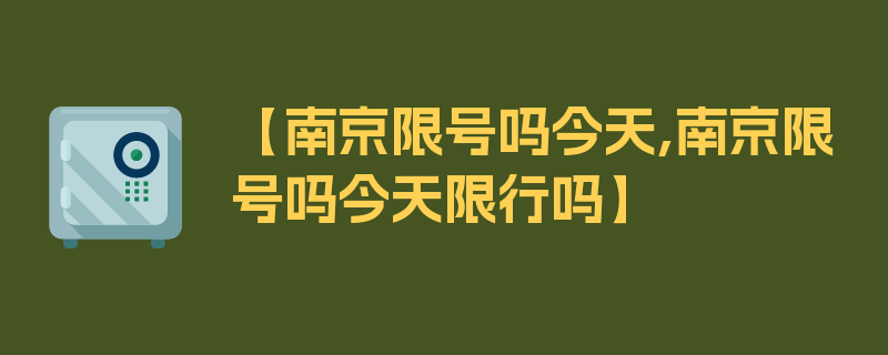 【南京限号吗今天,南京限号吗今天限行吗】