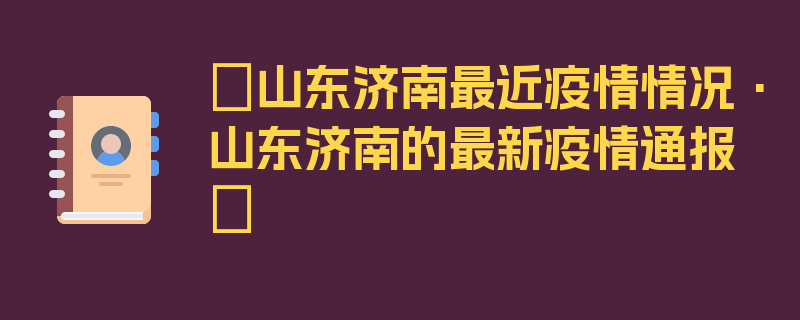 〖山东济南最近疫情情况·山东济南的最新疫情通报〗