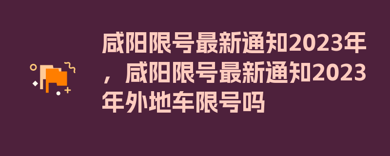 咸阳限号最新通知2023年，咸阳限号最新通知2023年外地车限号吗