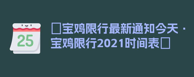 〖宝鸡限行最新通知今天·宝鸡限行2021时间表〗