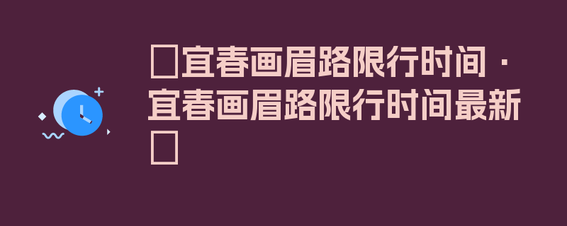 〖宜春画眉路限行时间·宜春画眉路限行时间最新〗