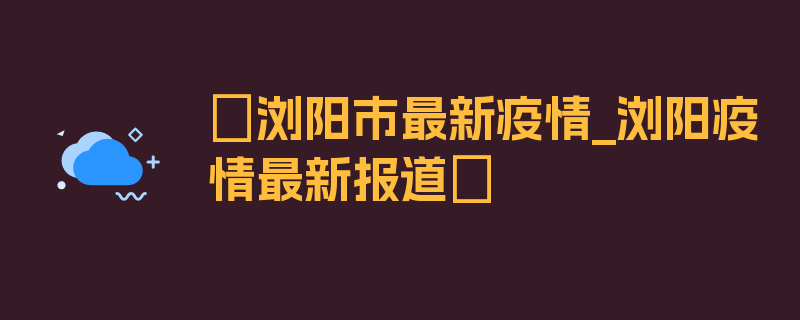 〖浏阳市最新疫情_浏阳疫情最新报道〗