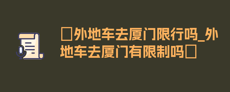 〖外地车去厦门限行吗_外地车去厦门有限制吗〗