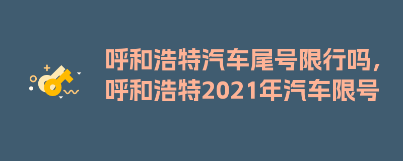 呼和浩特汽车尾号限行吗，呼和浩特2021年汽车限号