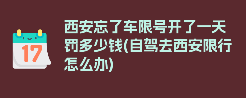 西安忘了车限号开了一天罚多少钱(自驾去西安限行怎么办)