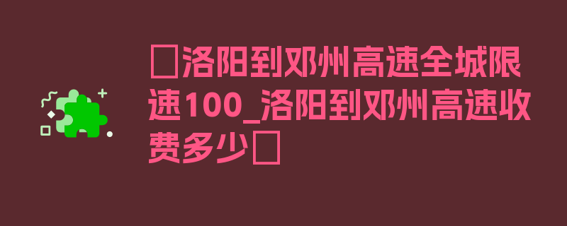 〖洛阳到邓州高速全城限速100_洛阳到邓州高速收费多少〗