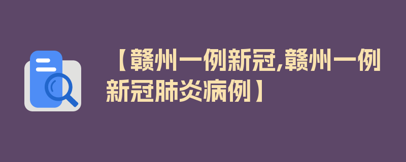 【赣州一例新冠,赣州一例新冠肺炎病例】