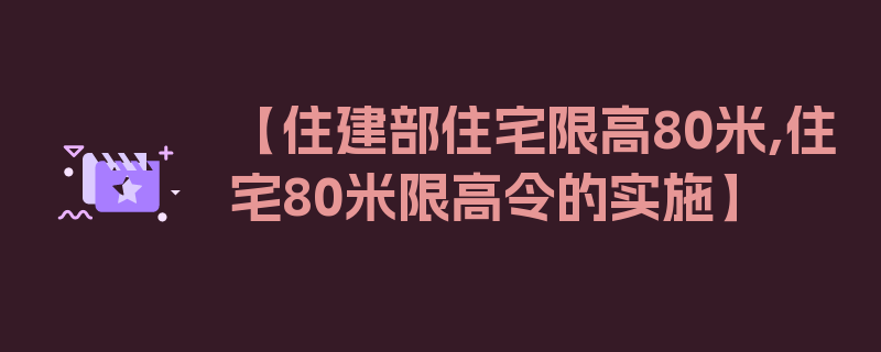 【住建部住宅限高80米,住宅80米限高令的实施】